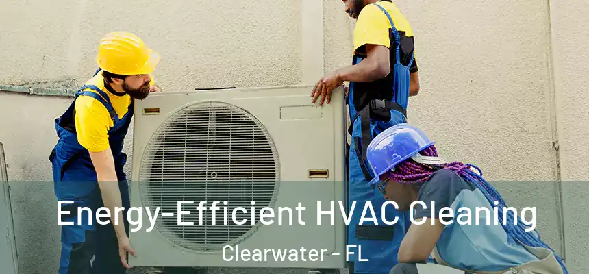 Energy-Efficient HVAC Cleaning Clearwater - FL
