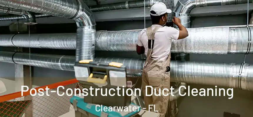 Post-Construction Duct Cleaning Clearwater - FL
