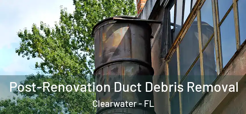  Post-Renovation Duct Debris Removal Clearwater - FL